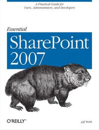 Essential SharePoint 2007 : A Practical Guide for Users, Administrators and Developers - Jeff Webb