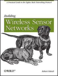 Building Wireless Sensor Networks : A Practical Guide to the Zigbee Mesh Networking Protocol - Robert Faludi
