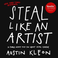 Steal Like an Artist : 10 Things Nobody Told You about Being Creative - Austin Kleon