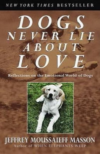 Dogs Never Lie about Love : Reflections on the Emotional World of Dogs - Jeffrey Moussaieff Masson