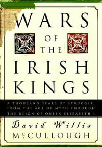 Wars of the Irish Kings : A Thousand Years of Struggle, from the Age of Myth through the Reign of Queen Elizabeth I - David W. McCullough