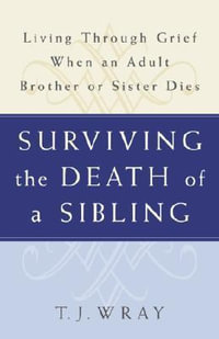 Surviving the Death of a Sibling : Living Through Grief When an Adult Brother or Sister Dies - T J Wray