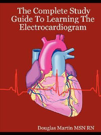 The Complete Study Guide to Learning the Electrocardiogram - Douglas Martin Msn Rn