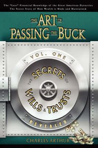 The Art of Passing the Buck, Vol I; Secrets of Wills and Trusts Revealed - Charles Arthur