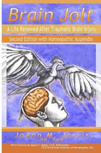 Brain Jolt : A Life Renewed After Traumatic Brain Injury, Second Edition with Homeopathic Appendix - RN DHM JoAnn Jarvis