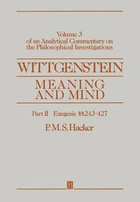 Wittgenstein : Meaning and Mind, Volume 3 of an Analytical Commentary on the Philosophical Investigations, Part II: Exegesis §§243-247 - P. M. S. Hacker