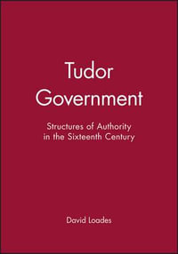 Tudor Government : Structures of Authority in the Sixteenth Century - David Loades