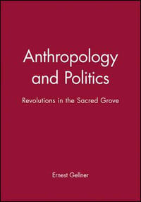 Anthropology and Politics : Revolutions in the Sacred Grove - Ernest Gellner