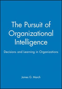 The Pursuit of Organizational Intelligence : Decisions and Learning in Organizations - James G. March