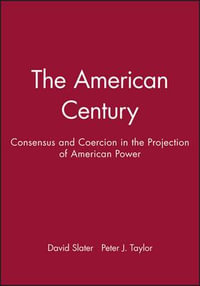 The American Century : Consensus and Coercion in the Projection of American Power - David Slater