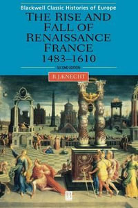 The Rise and Fall of Renaissance France : 1483-1610 - Robert J. Knecht