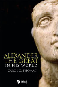 Alexander the Great in His World : Blackwell Ancient Lives - Carol G. Thomas