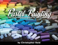 Pastel Painting : The comprehensive guide to soft pastels - Christopher Reid