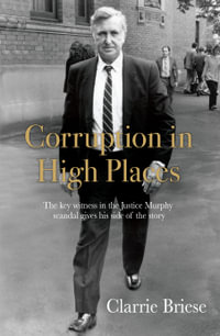 Corruption in High Places : The Key Witness in the Justice Murphy Scandal Gives His Side of the Story - Clarrie Briese