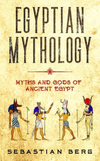 Egyptian Mythology : Myths and Gods of Ancient Egypt - Sebastian Berg