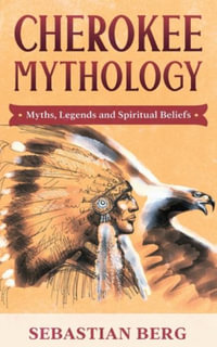 Cherokee Mythology : Myths, Legends and Spiritual Beliefs - Sebastian Berg