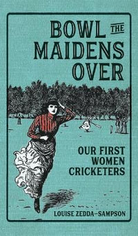 Bowl the Maidens Over : Our First Women Cricketers - Louise Zedda-Sampson