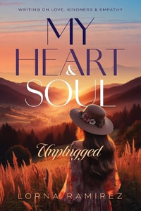 My Heart and Soul Unplugged : Writing on Love, Kindness and Empathy - Lorna Ramirez