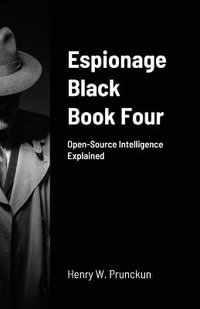 Espionage Black Book Four : Open-Source Intelligence Explained - Henry Prunckun