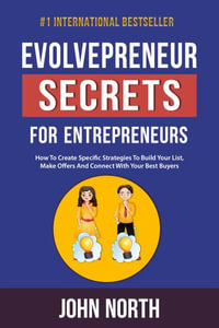 Evolvepreneur Secrets For Entrepreneurs : How To Create Specific Strategies To Build Your List, Make Offers And Connect With Your Best Buyers - John North