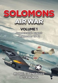 Solomons Air War Volume 1 : Guadalcanal August - September 1942 - Michael Claringbould