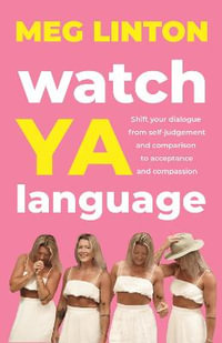 Watch YA Language : Shift your dialogue from self-judgement and comparison to acceptance and compassion - Meg Linton