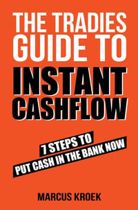 The Tradies Guide to Instant Cashflow : 7 Steps to put cash in the bank now. - Marcus Kroek