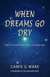 When Dreams Go Dry : How to live and lead when all seems lost - Camis G Ware