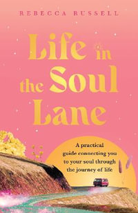 Life in the Soul Lane : A practical guide connecting you to your soul through the journey of life - Rebecca Russell