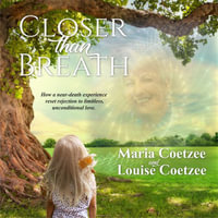 Closer than Breath : How a near-death experience reset rejection to limitless, unconditional love. - Maria Coetzee