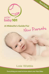 New Baby 101 - A Midwife's Guide for New Parents : Third Edition - Lois Wattis