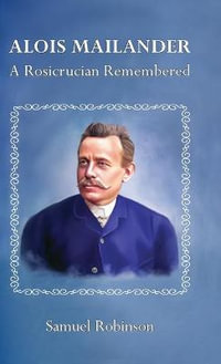 Alois Mailander : A Rosicrucian Remembered - Samuel Robinson