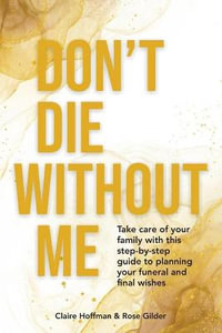 Don't Die Without Me : Take care of your family with this step-by-step guide to planning your funeral and final wishes - Claire Hoffman