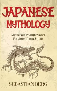 Japanese Mythology : Mythical Creatures and Folklore from Japan - Sebastian Berg