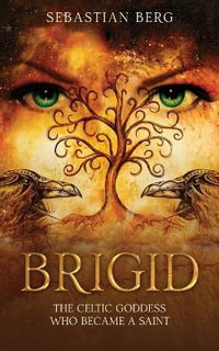 Brigid : The Celtic Goddess Who Became A Saint - Sebastian Berg