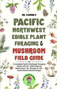 Pacific Northwest Edible Plant Foraging & Mushroom Field Guide : A Complete Pacific Northwest Foraging Guide with 50+ Wild Plants & Mushrooms, 18+ Recip - Stephen Fleming