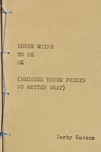 YOU'RE GOING TO BE OK (BECAUSE YOU'RE FUCKED NO MATTER WHAT) - Darby Hudson