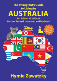 The Immigrant's Guide to Living in Australia : 5th Edition - 2022/2023 Further Revised, Improved and Updated - Hymie Zawatzky