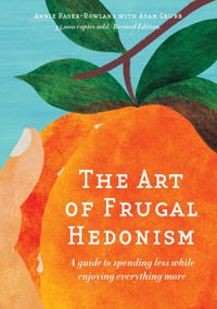 The Art of Frugal Hedonism, Revised Edition : A Guide to Spending Less While Enjoying Everything More - Annie Raser-Rowland