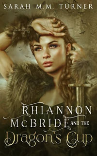 Rhiannon McBride and the Dragon's Cup - Sarah M. M. Turner