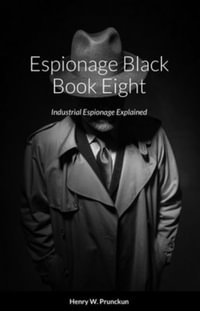 Espionage Black Book Eight : Industrial Espionage Explained - Henry Prunckun