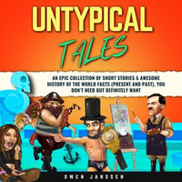Untypical Tales : An Epic Collection of Short Stories & Awesome History of The World Facts (Present and Past), You Don't Need But Definitely Wante World Facts (Present and Past), You Don't Need But Definitely Want - Owen Janssen