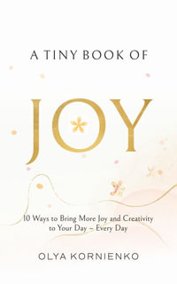 A Tiny Book of Joy : 10 Ways to Bring More Joy and Creativity to Your Day - Every Day - Olya Kornienko