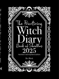 The Practicing Witch Diary - Book of Shadows - 2025 - Northern Hemisphere - Bec Black