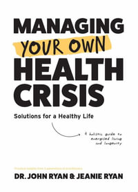 Managing Your Own Health Crisis : A Holistic Guide to Energised Living and Longevity - John Ryan