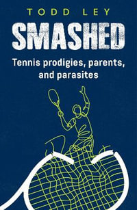 SMASHED : Tennis prodigies, parents and parasites - Todd Ley