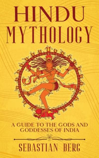 Hindu Mythology : A Guide to the Gods and Goddesses of India - Sebastian Berg