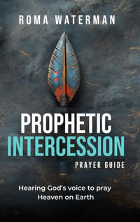 Prophetic Intercession Prayer Guide : Hearing God's Voice To Pray Heaven On Earth - Roma Waterman