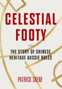 Celestial Footy : The Story of Chinese Heritage Aussie Rules - Patrick Skene