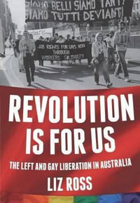 Revolution is for US : The Left and Gay Liberation in Australia - Liz Ross